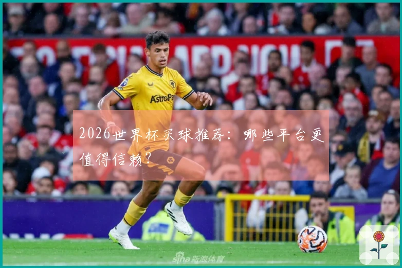 2026世界杯买球推荐：哪些平台更值得信赖？