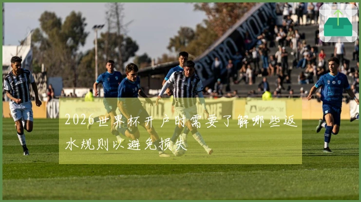 2026世界杯开户时需要了解哪些返水规则以避免损失