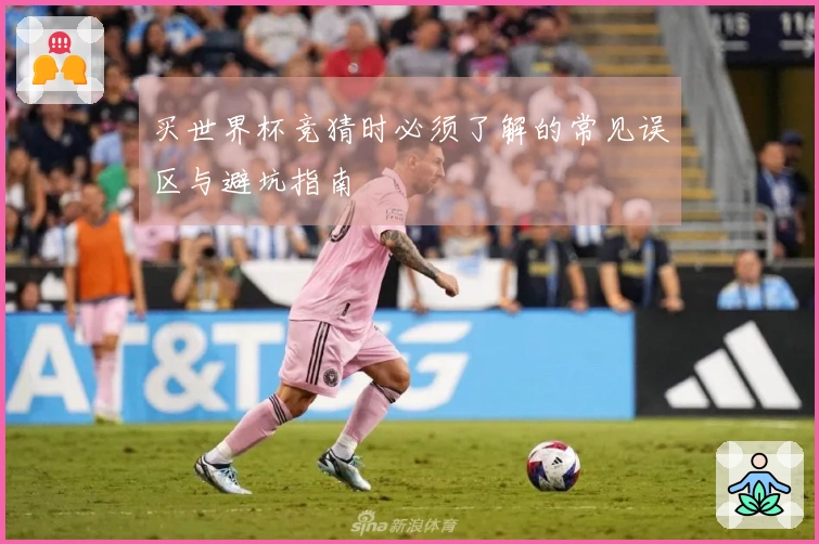 买世界杯竞猜时必须了解的常见误区与避坑指南