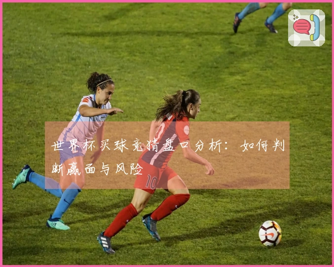 世界杯买球竞猜盘口分析：如何判断赢面与风险