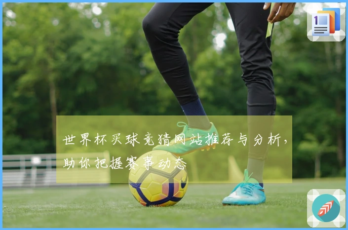 世界杯买球竞猜网站推荐与分析，助你把握赛事动态