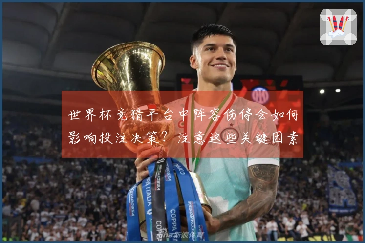 世界杯竞猜平台中阵容伤停会如何影响投注决策？注意这些关键因素！
