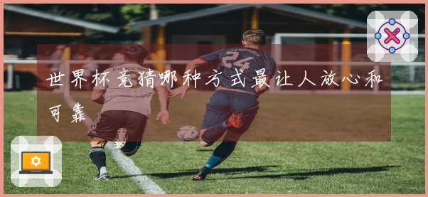 世界杯竞猜哪种方式最让人放心和可靠