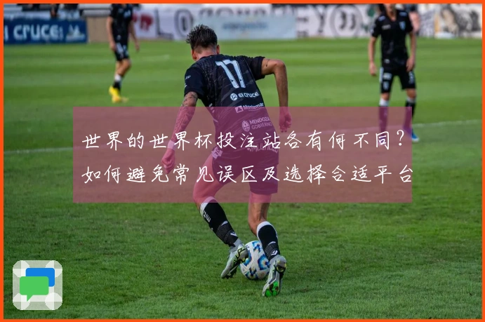 世界的世界杯投注站各有何不同？如何避免常见误区及选择合适平台？