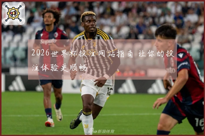 2026世界杯投注网站指南 让你的投注体验更顺畅