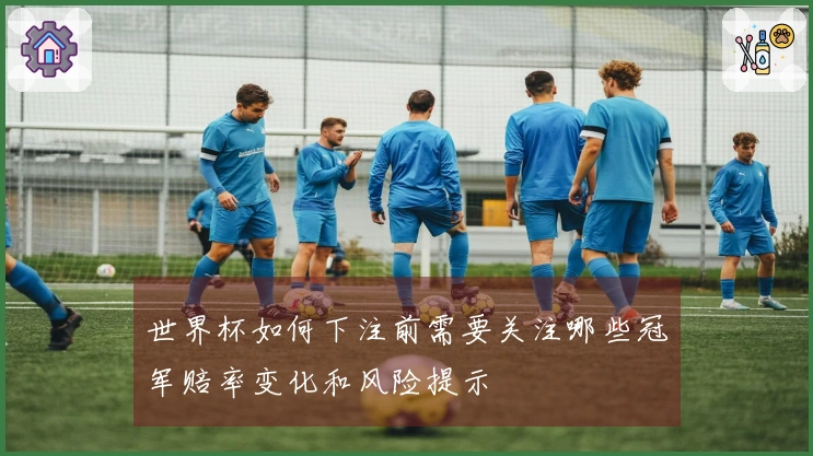 世界杯如何下注前需要关注哪些冠军赔率变化和风险提示