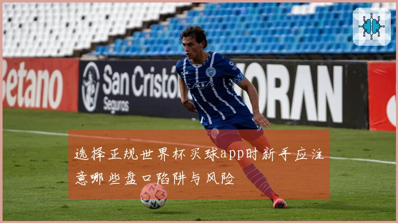 选择正规世界杯买球app时新手应注意哪些盘口陷阱与风险