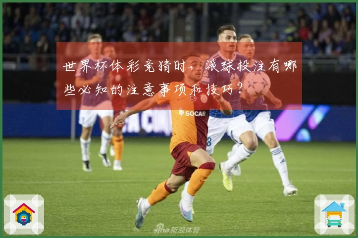 世界杯体彩竞猜时，滚球投注有哪些必知的注意事项和技巧？