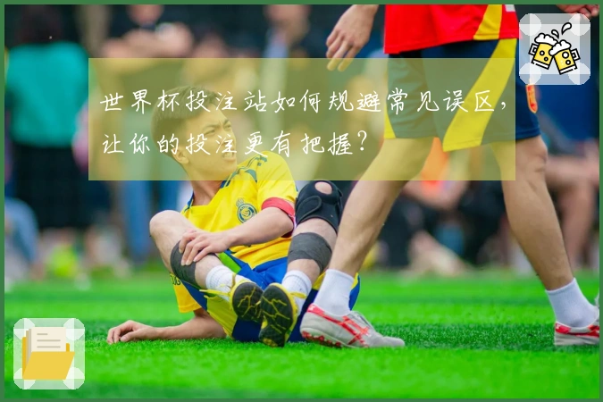 世界杯投注站如何规避常见误区，让你的投注更有把握？