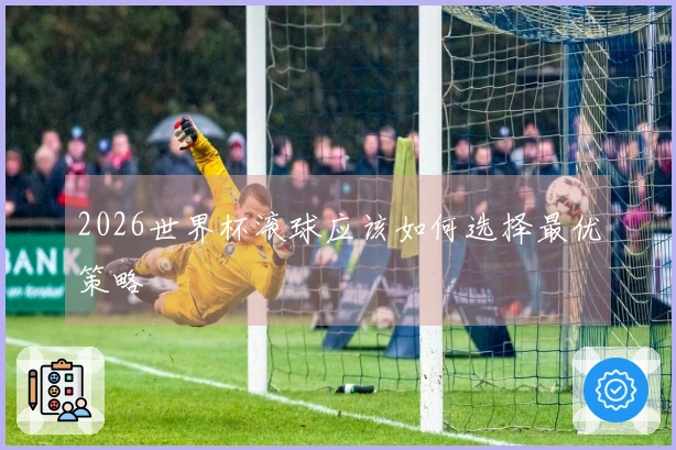 2026世界杯滚球应该如何选择最优策略