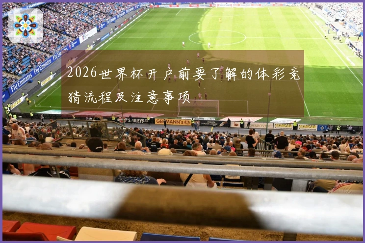 2026世界杯开户前要了解的体彩竞猜流程及注意事项