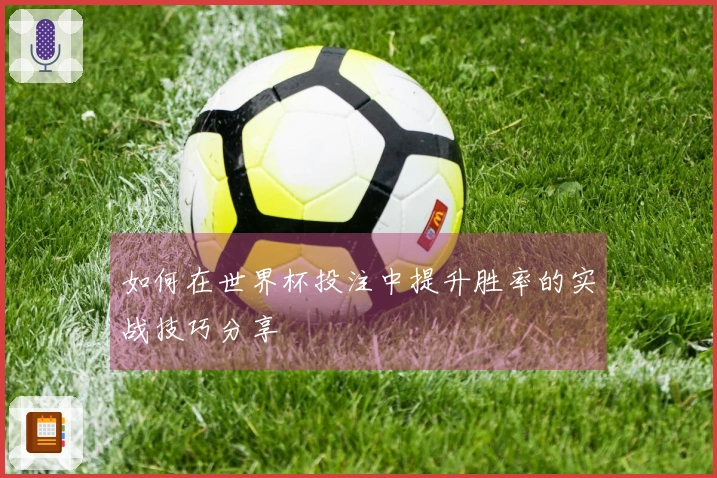 如何在世界杯投注中提升胜率的实战技巧分享