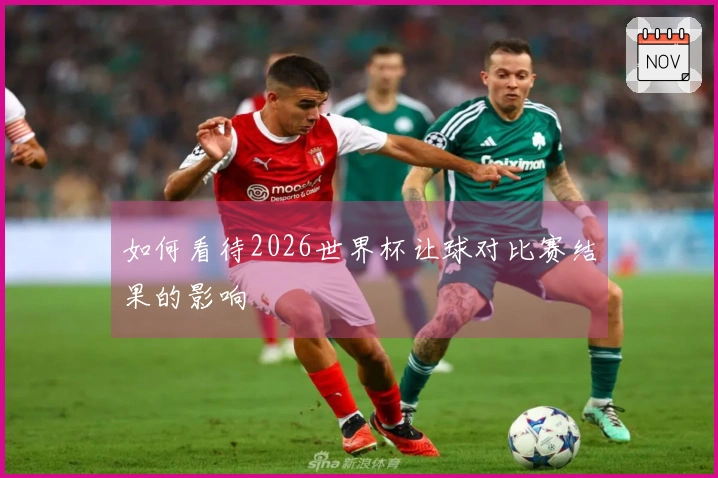 如何看待2026世界杯让球对比赛结果的影响