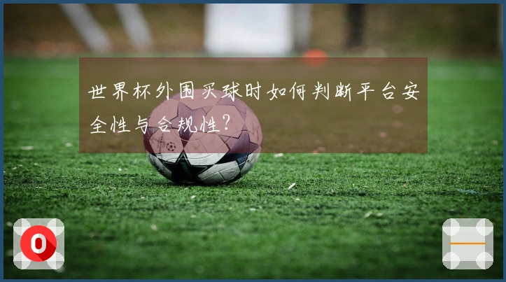 世界杯外围买球时如何判断平台安全性与合规性？