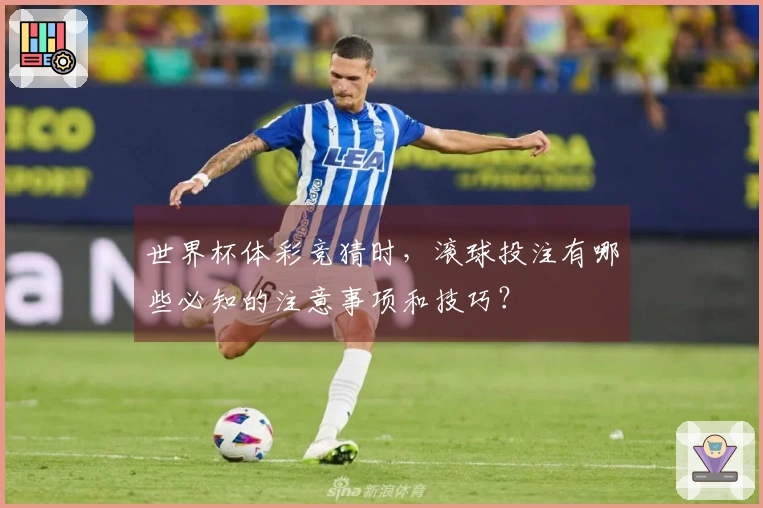 世界杯体彩竞猜时，滚球投注有哪些必知的注意事项和技巧？