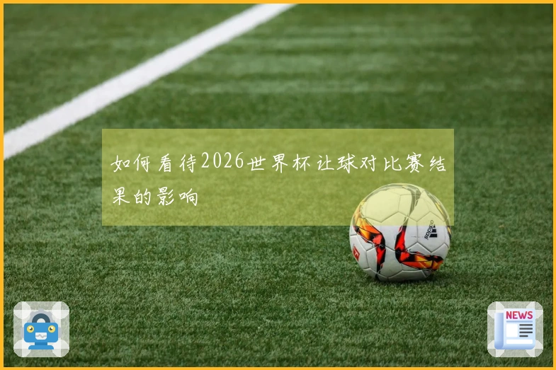 如何看待2026世界杯让球对比赛结果的影响