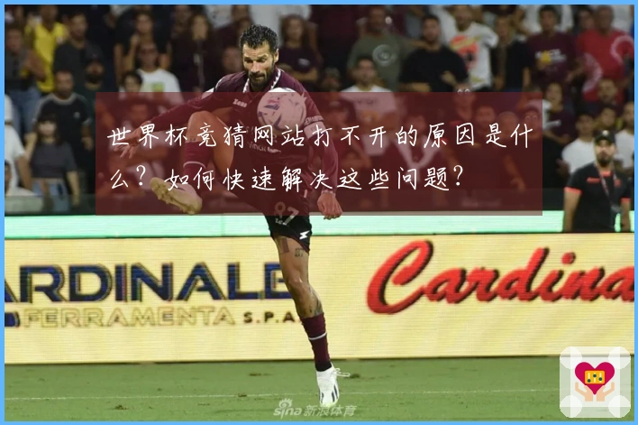 世界杯竞猜网站打不开的原因是什么？如何快速解决这些问题？
