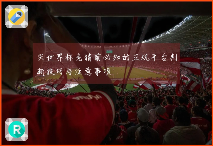 买世界杯竞猜前必知的正规平台判断技巧与注意事项