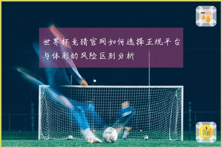 世界杯竞猜官网如何选择正规平台与体彩的风险区别分析