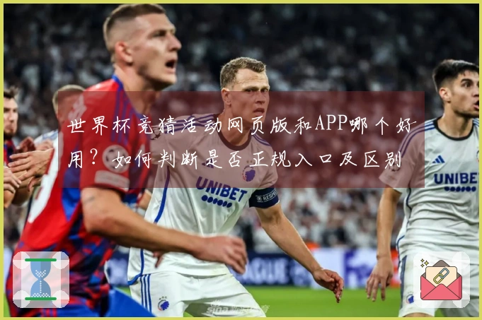 世界杯竞猜活动网页版和APP哪个好用？如何判断是否正规入口及区别流程