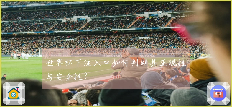 世界杯下注入口如何判断其正规性与安全性？