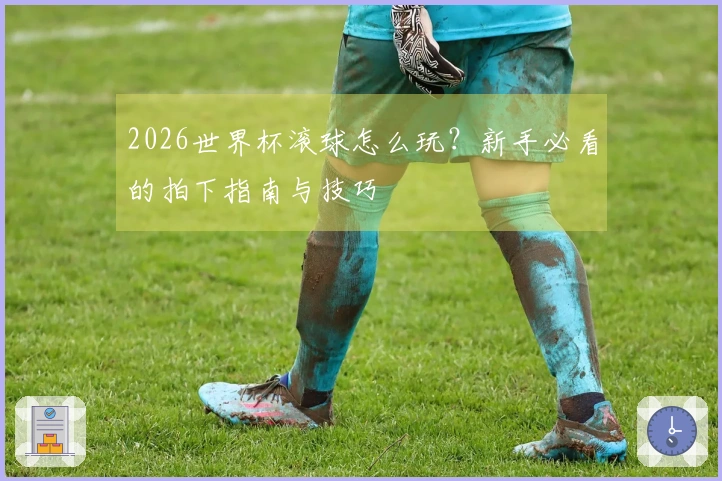 2026世界杯滚球怎么玩？新手必看的拍下指南与技巧