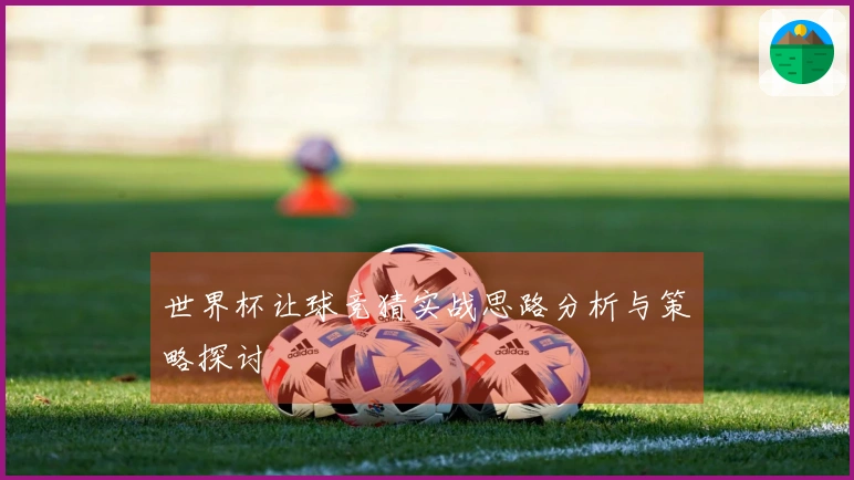 世界杯让球竞猜实战思路分析与策略探讨