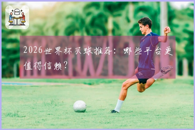 2026世界杯买球推荐：哪些平台更值得信赖？