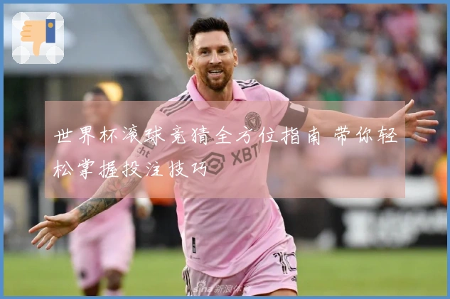 世界杯滚球竞猜全方位指南 带你轻松掌握投注技巧
