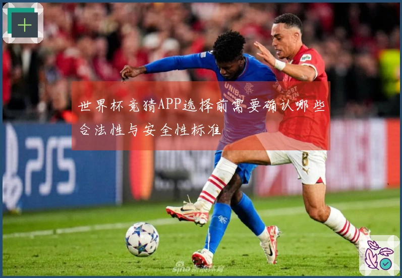 世界杯竞猜APP选择前需要确认哪些合法性与安全性标准