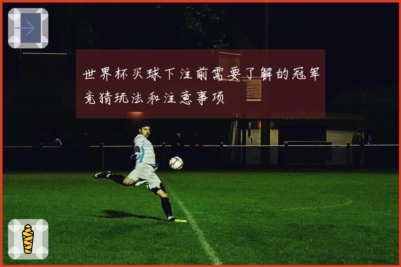 世界杯买球下注前需要了解的冠军竞猜玩法和注意事项