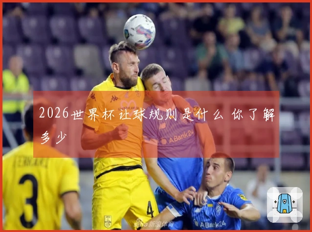 2026世界杯让球规则是什么 你了解多少