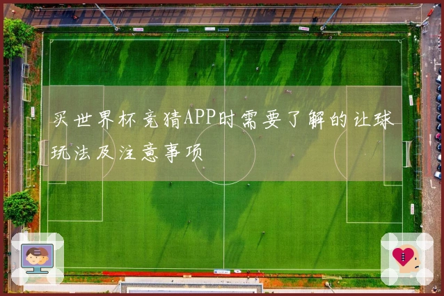 买世界杯竞猜APP时需要了解的让球玩法及注意事项