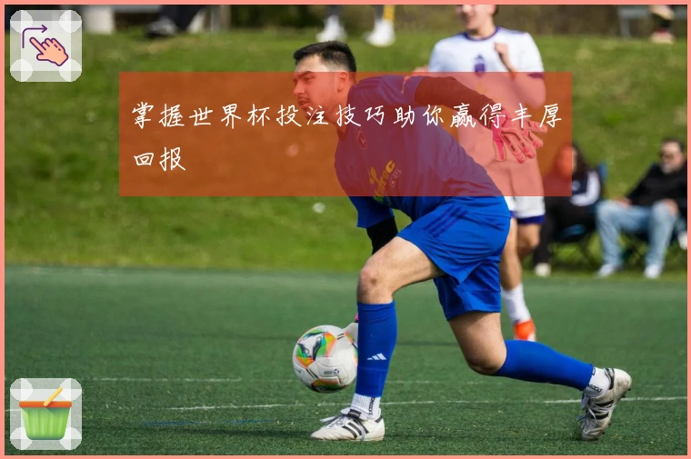掌握世界杯投注技巧助你赢得丰厚回报