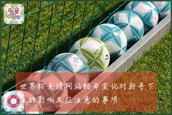 世界杯竞猜网站赔率变化对新手下注的影响及应注意的事项