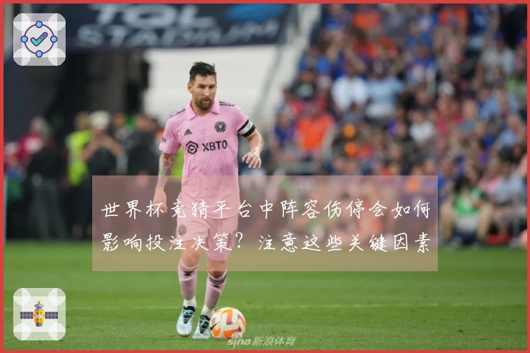 世界杯竞猜平台中阵容伤停会如何影响投注决策？注意这些关键因素！