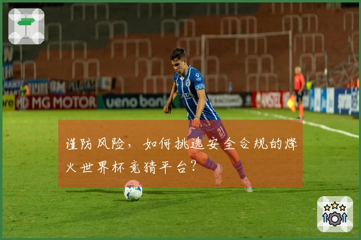 谨防风险，如何挑选安全合规的烽火世界杯竞猜平台？
