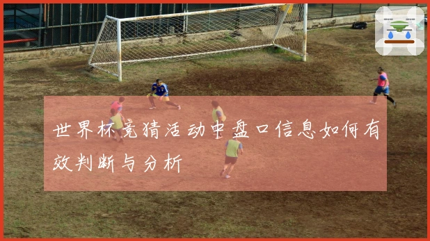 世界杯竞猜活动中盘口信息如何有效判断与分析