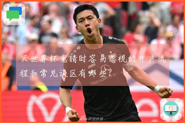 买世界杯竞猜时容易忽视的开户流程和常见误区有哪些？